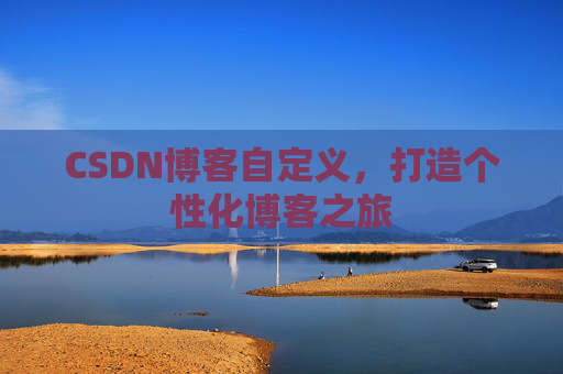 CSDN博客自定义,打造个性化博客之旅